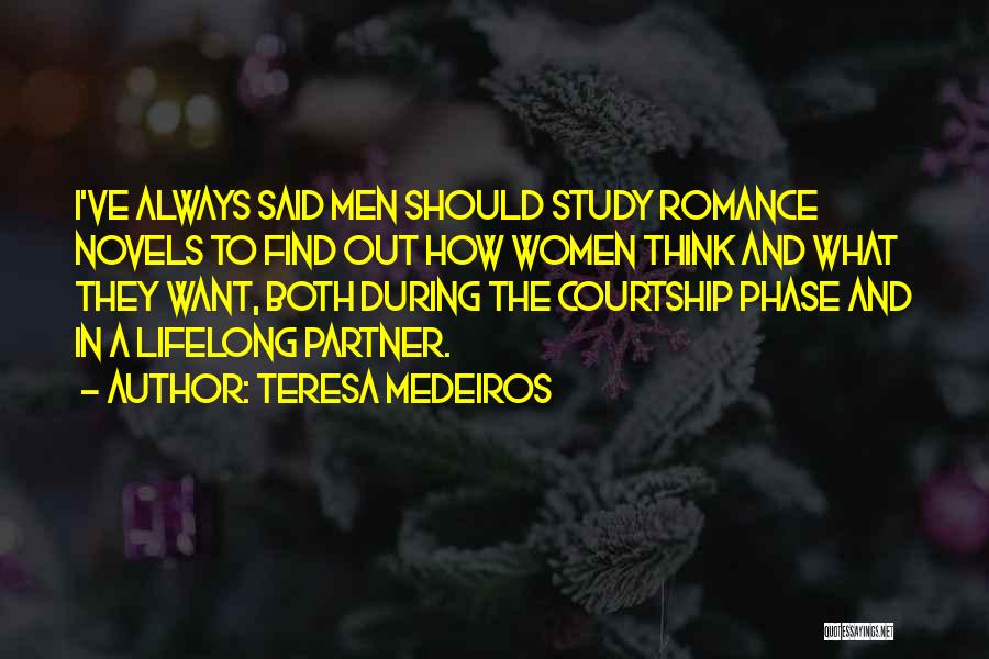 Teresa Medeiros Quotes: I've Always Said Men Should Study Romance Novels To Find Out How Women Think And What They Want, Both During