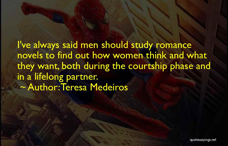 Teresa Medeiros Quotes: I've Always Said Men Should Study Romance Novels To Find Out How Women Think And What They Want, Both During