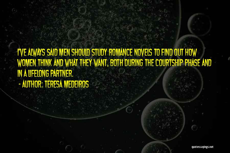 Teresa Medeiros Quotes: I've Always Said Men Should Study Romance Novels To Find Out How Women Think And What They Want, Both During