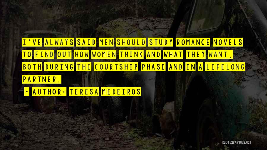 Teresa Medeiros Quotes: I've Always Said Men Should Study Romance Novels To Find Out How Women Think And What They Want, Both During