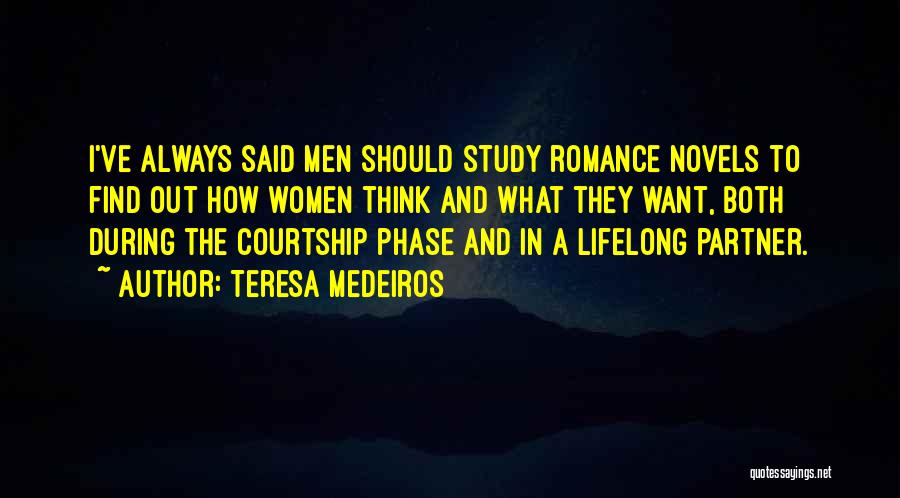 Teresa Medeiros Quotes: I've Always Said Men Should Study Romance Novels To Find Out How Women Think And What They Want, Both During