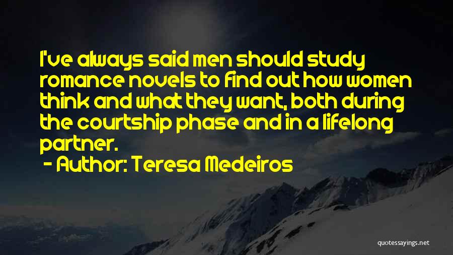 Teresa Medeiros Quotes: I've Always Said Men Should Study Romance Novels To Find Out How Women Think And What They Want, Both During