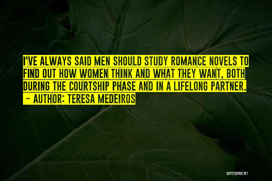 Teresa Medeiros Quotes: I've Always Said Men Should Study Romance Novels To Find Out How Women Think And What They Want, Both During