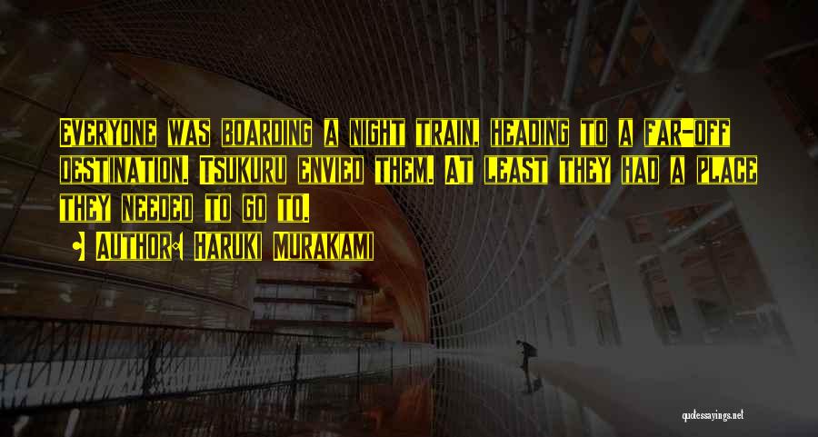 Haruki Murakami Quotes: Everyone Was Boarding A Night Train, Heading To A Far-off Destination. Tsukuru Envied Them. At Least They Had A Place