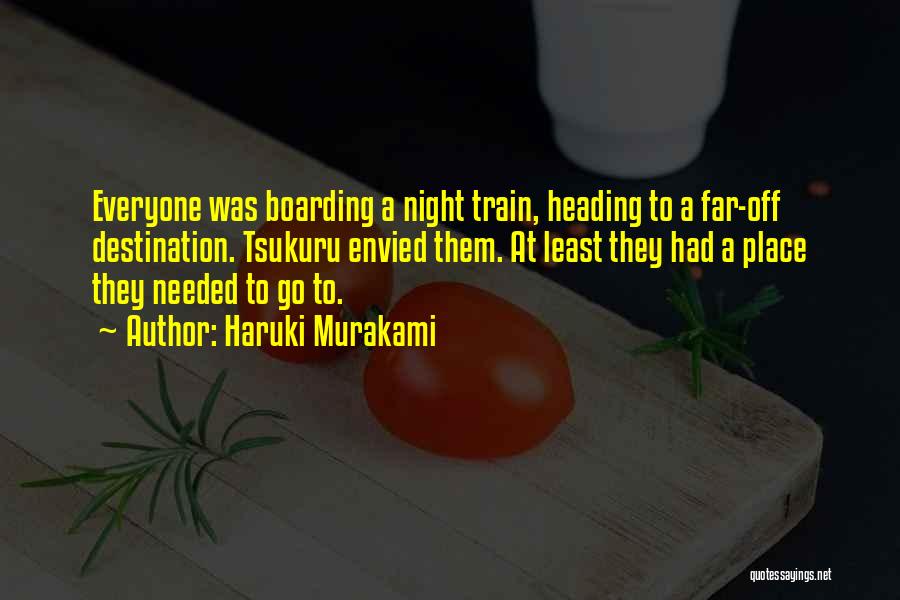 Haruki Murakami Quotes: Everyone Was Boarding A Night Train, Heading To A Far-off Destination. Tsukuru Envied Them. At Least They Had A Place
