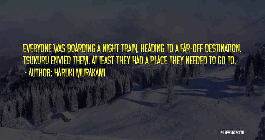 Haruki Murakami Quotes: Everyone Was Boarding A Night Train, Heading To A Far-off Destination. Tsukuru Envied Them. At Least They Had A Place