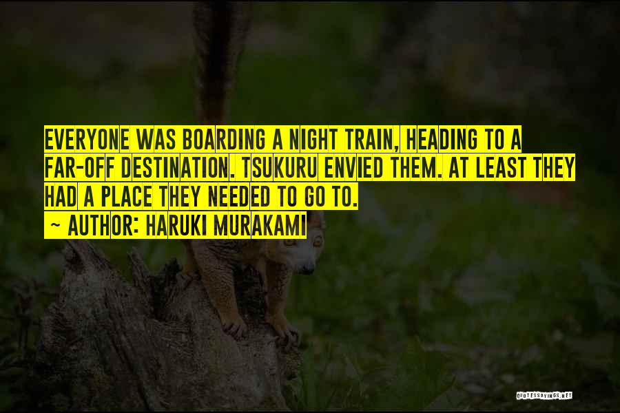 Haruki Murakami Quotes: Everyone Was Boarding A Night Train, Heading To A Far-off Destination. Tsukuru Envied Them. At Least They Had A Place