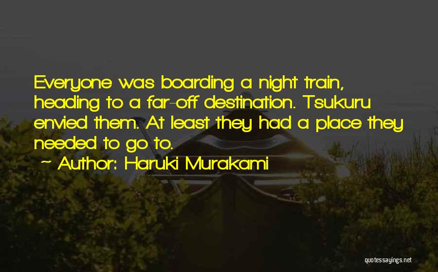 Haruki Murakami Quotes: Everyone Was Boarding A Night Train, Heading To A Far-off Destination. Tsukuru Envied Them. At Least They Had A Place