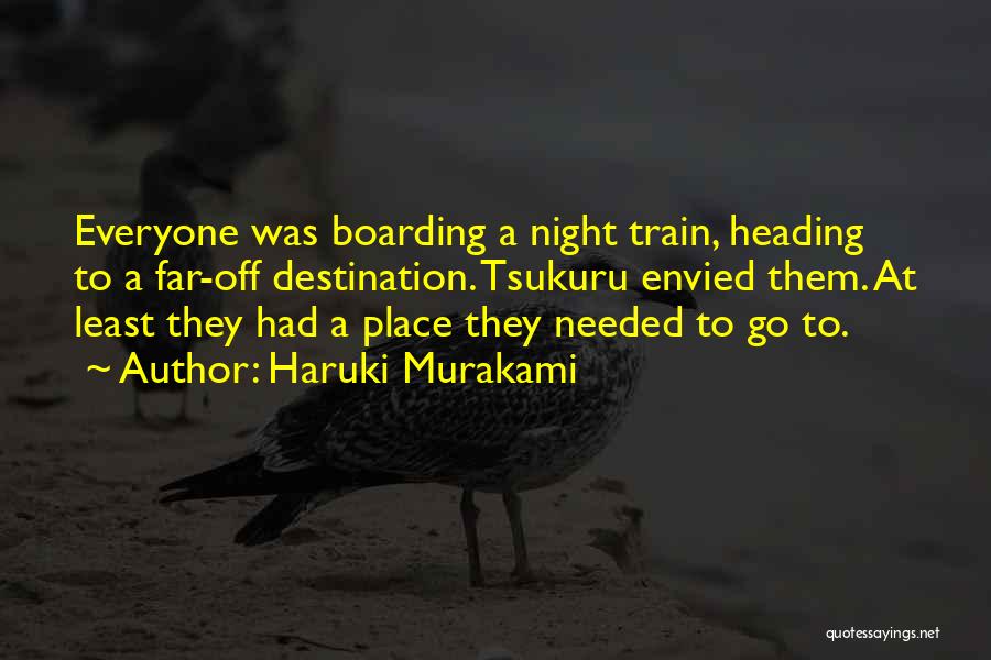Haruki Murakami Quotes: Everyone Was Boarding A Night Train, Heading To A Far-off Destination. Tsukuru Envied Them. At Least They Had A Place