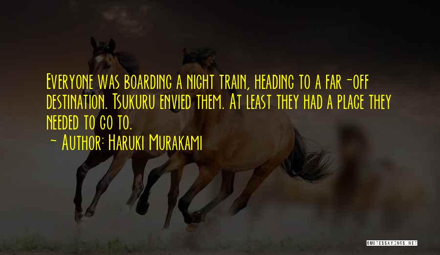 Haruki Murakami Quotes: Everyone Was Boarding A Night Train, Heading To A Far-off Destination. Tsukuru Envied Them. At Least They Had A Place
