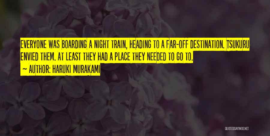 Haruki Murakami Quotes: Everyone Was Boarding A Night Train, Heading To A Far-off Destination. Tsukuru Envied Them. At Least They Had A Place