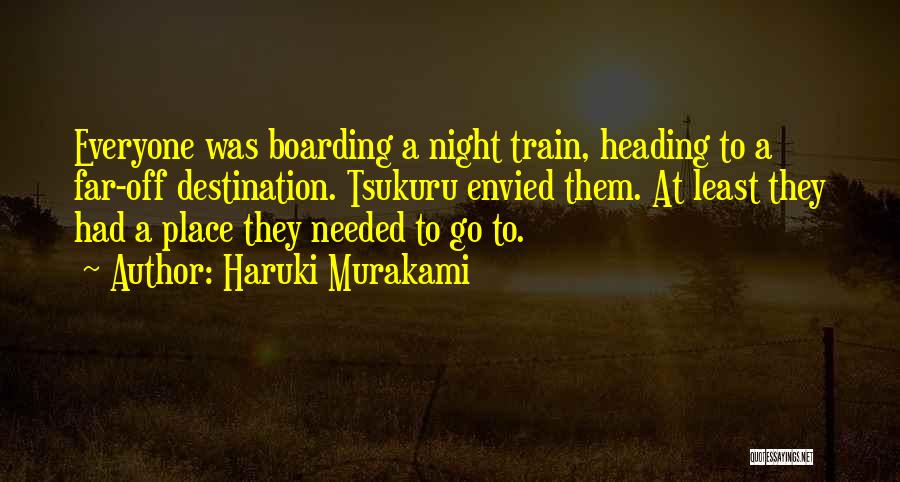Haruki Murakami Quotes: Everyone Was Boarding A Night Train, Heading To A Far-off Destination. Tsukuru Envied Them. At Least They Had A Place