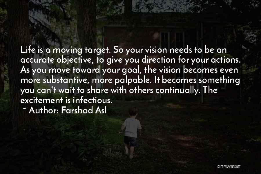 Farshad Asl Quotes: Life Is A Moving Target. So Your Vision Needs To Be An Accurate Objective, To Give You Direction For Your