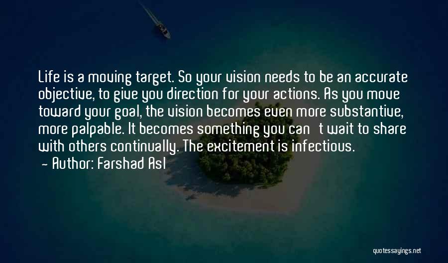 Farshad Asl Quotes: Life Is A Moving Target. So Your Vision Needs To Be An Accurate Objective, To Give You Direction For Your