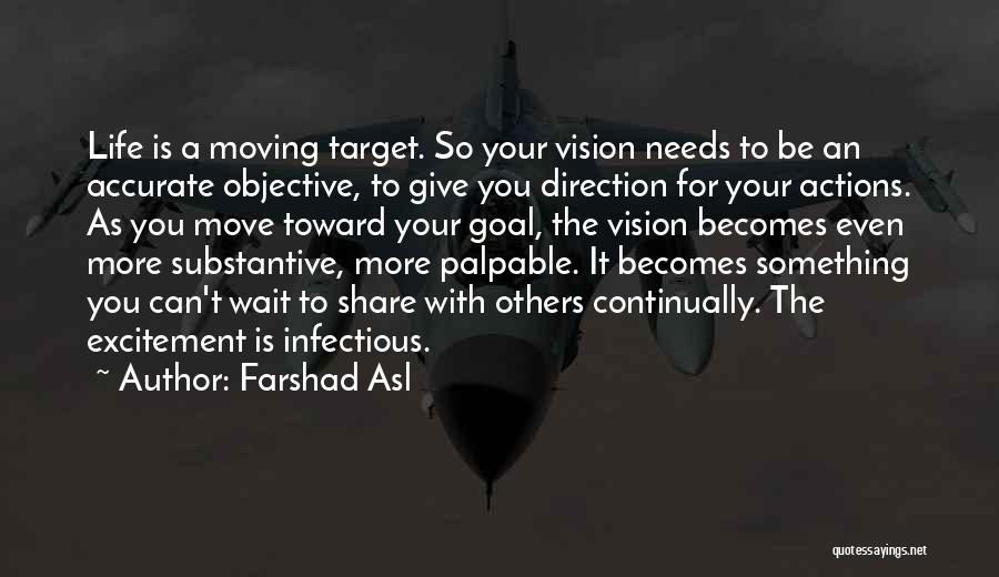 Farshad Asl Quotes: Life Is A Moving Target. So Your Vision Needs To Be An Accurate Objective, To Give You Direction For Your