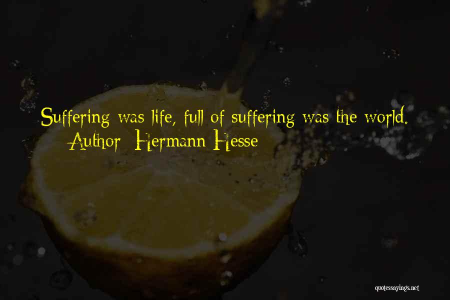 Hermann Hesse Quotes: Suffering Was Life, Full Of Suffering Was The World.
