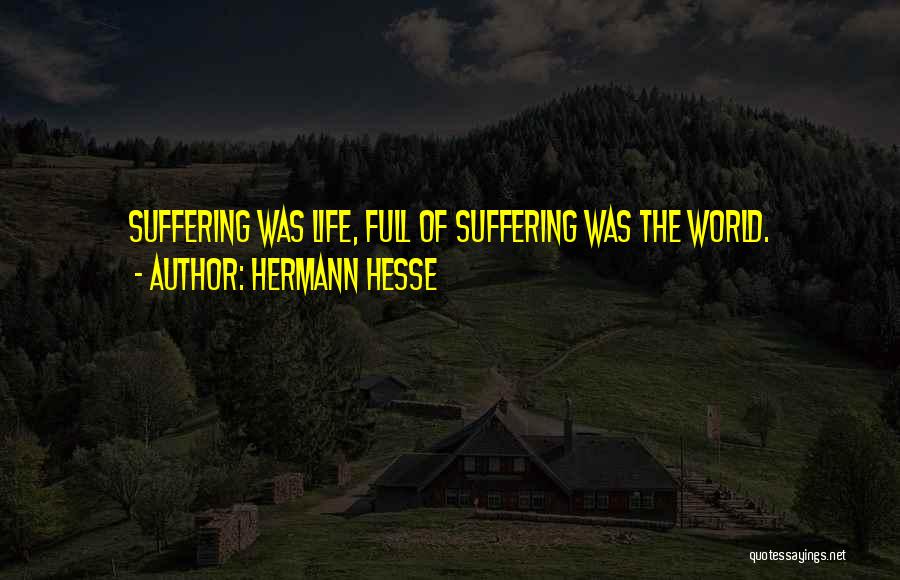 Hermann Hesse Quotes: Suffering Was Life, Full Of Suffering Was The World.
