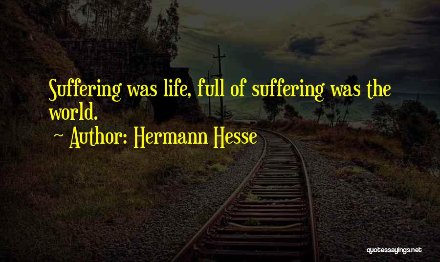 Hermann Hesse Quotes: Suffering Was Life, Full Of Suffering Was The World.