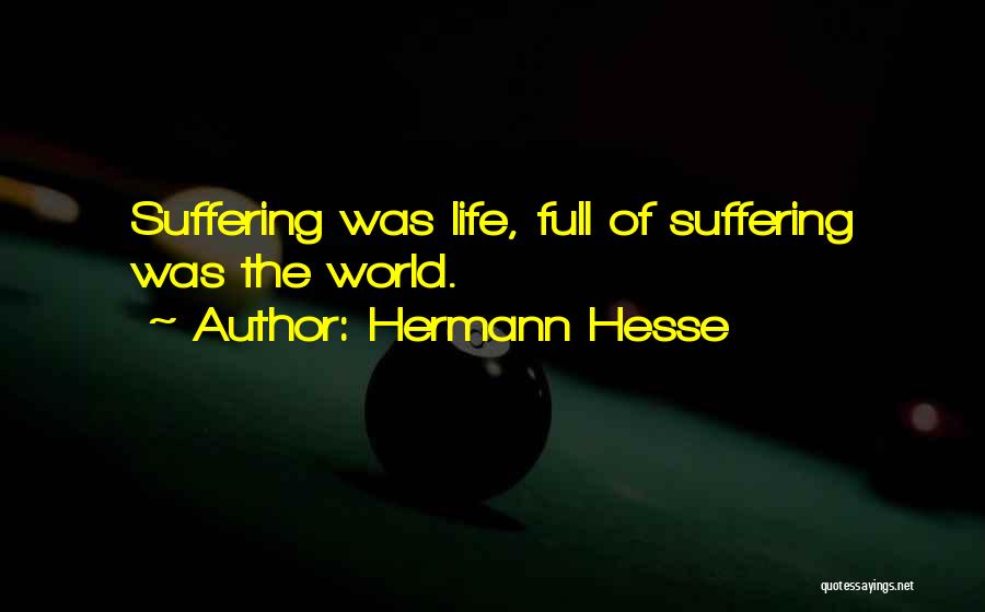 Hermann Hesse Quotes: Suffering Was Life, Full Of Suffering Was The World.