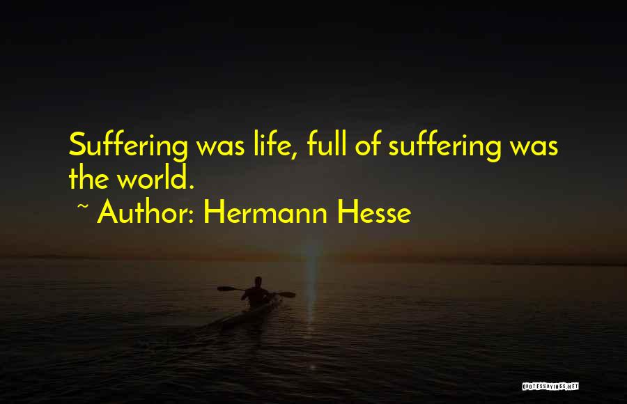 Hermann Hesse Quotes: Suffering Was Life, Full Of Suffering Was The World.