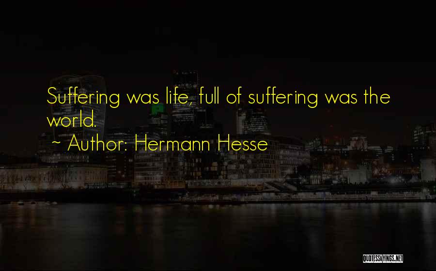Hermann Hesse Quotes: Suffering Was Life, Full Of Suffering Was The World.