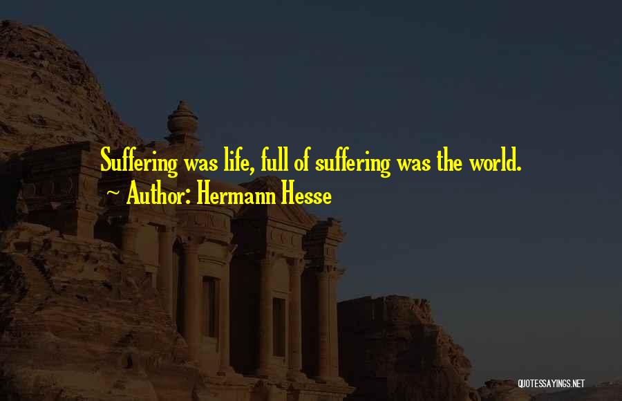Hermann Hesse Quotes: Suffering Was Life, Full Of Suffering Was The World.
