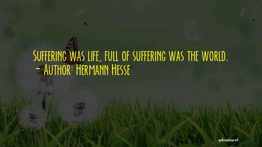 Hermann Hesse Quotes: Suffering Was Life, Full Of Suffering Was The World.