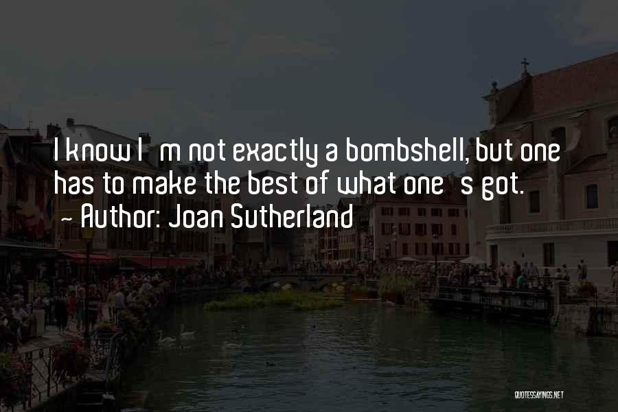 Joan Sutherland Quotes: I Know I'm Not Exactly A Bombshell, But One Has To Make The Best Of What One's Got.