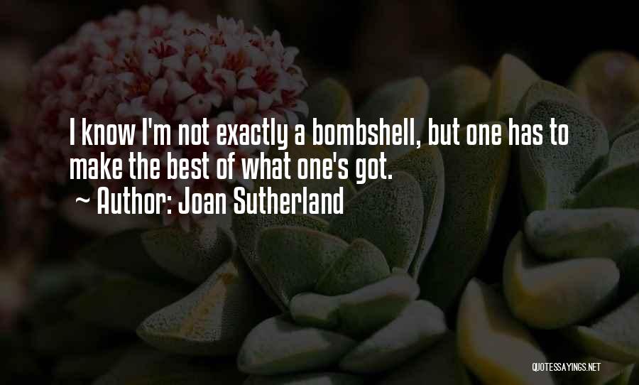 Joan Sutherland Quotes: I Know I'm Not Exactly A Bombshell, But One Has To Make The Best Of What One's Got.