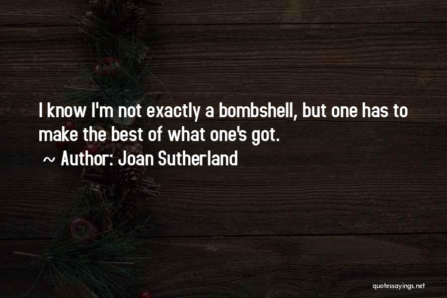 Joan Sutherland Quotes: I Know I'm Not Exactly A Bombshell, But One Has To Make The Best Of What One's Got.