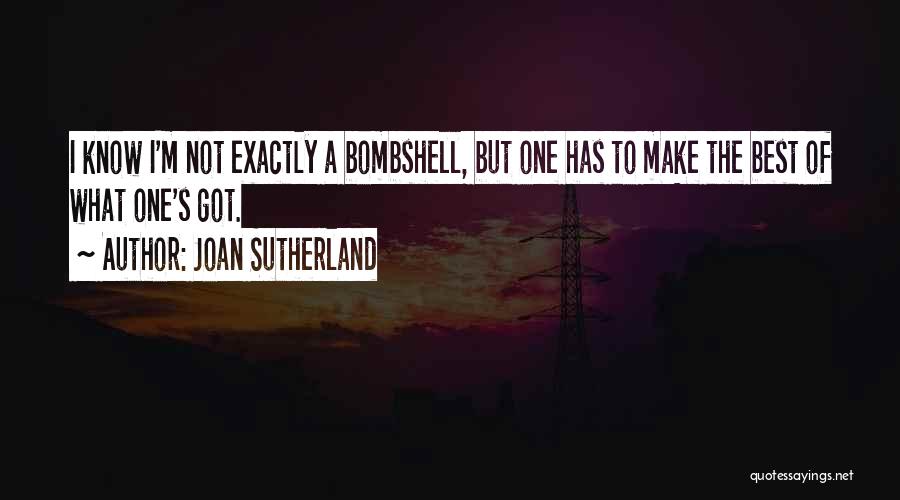 Joan Sutherland Quotes: I Know I'm Not Exactly A Bombshell, But One Has To Make The Best Of What One's Got.