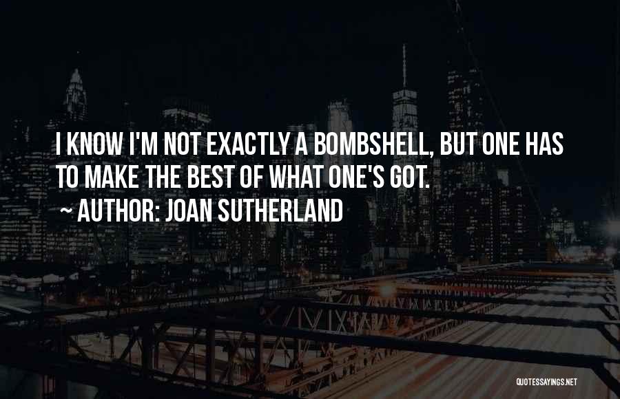 Joan Sutherland Quotes: I Know I'm Not Exactly A Bombshell, But One Has To Make The Best Of What One's Got.