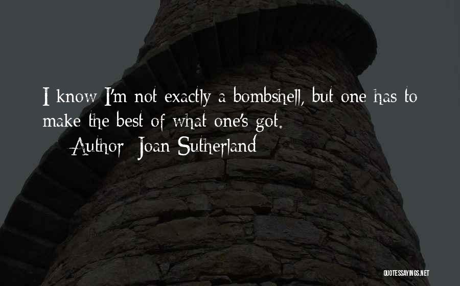 Joan Sutherland Quotes: I Know I'm Not Exactly A Bombshell, But One Has To Make The Best Of What One's Got.