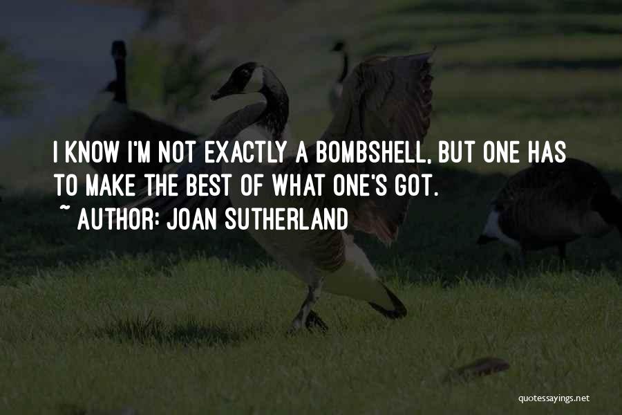 Joan Sutherland Quotes: I Know I'm Not Exactly A Bombshell, But One Has To Make The Best Of What One's Got.