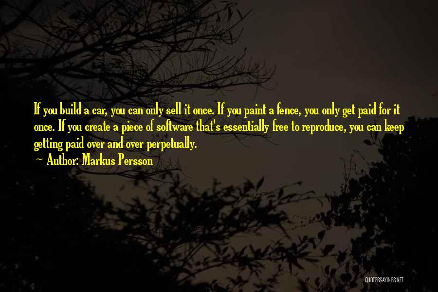 Markus Persson Quotes: If You Build A Car, You Can Only Sell It Once. If You Paint A Fence, You Only Get Paid