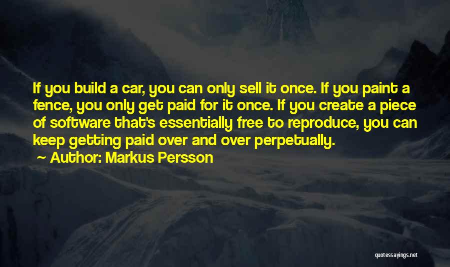 Markus Persson Quotes: If You Build A Car, You Can Only Sell It Once. If You Paint A Fence, You Only Get Paid