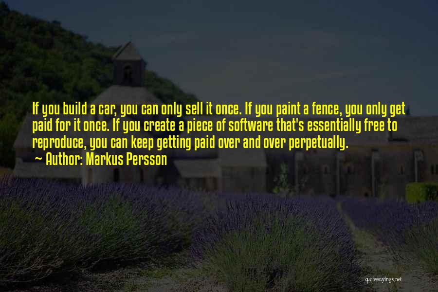 Markus Persson Quotes: If You Build A Car, You Can Only Sell It Once. If You Paint A Fence, You Only Get Paid