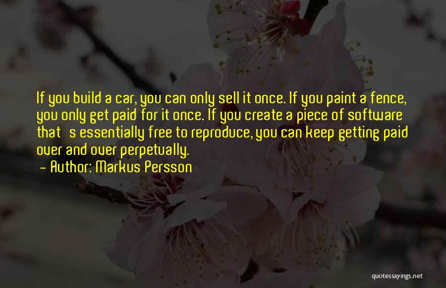 Markus Persson Quotes: If You Build A Car, You Can Only Sell It Once. If You Paint A Fence, You Only Get Paid