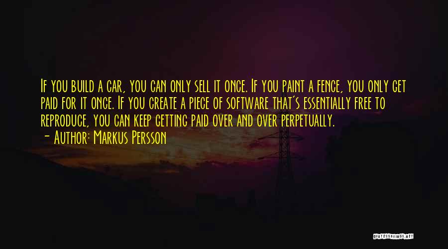 Markus Persson Quotes: If You Build A Car, You Can Only Sell It Once. If You Paint A Fence, You Only Get Paid