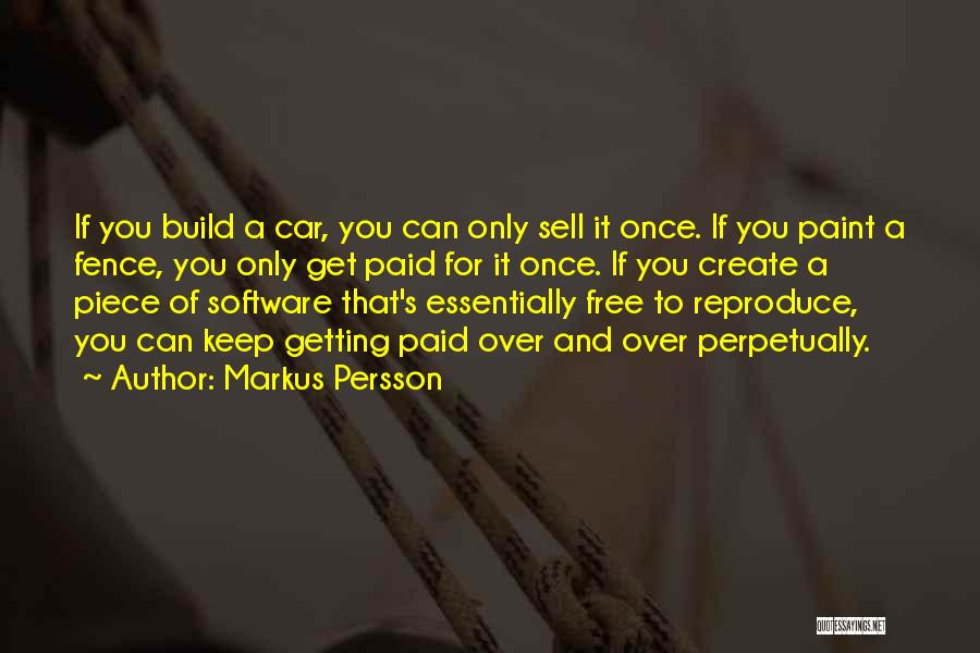 Markus Persson Quotes: If You Build A Car, You Can Only Sell It Once. If You Paint A Fence, You Only Get Paid