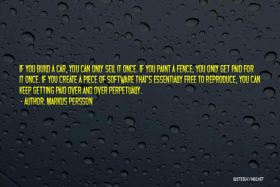 Markus Persson Quotes: If You Build A Car, You Can Only Sell It Once. If You Paint A Fence, You Only Get Paid