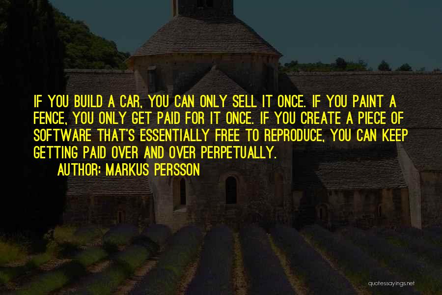 Markus Persson Quotes: If You Build A Car, You Can Only Sell It Once. If You Paint A Fence, You Only Get Paid