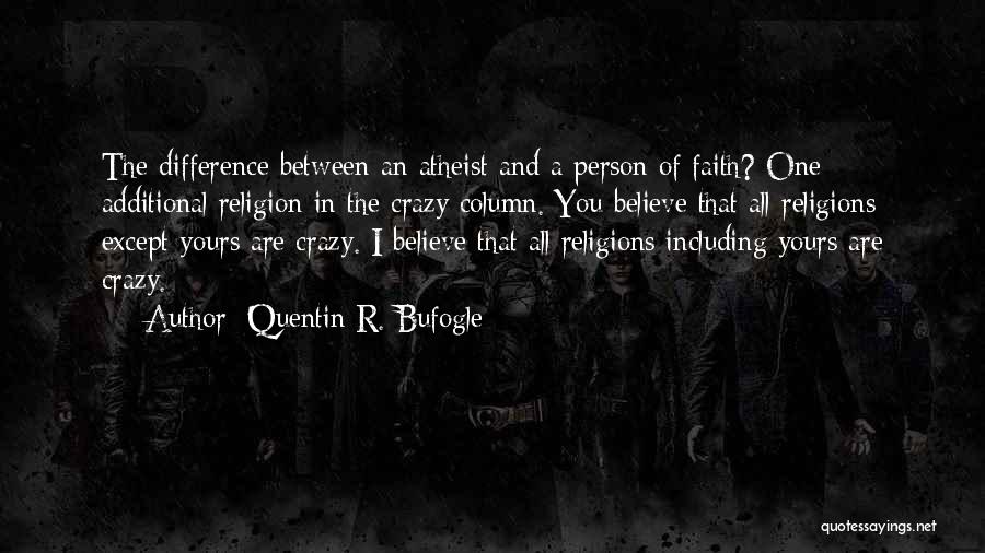 Quentin R. Bufogle Quotes: The Difference Between An Atheist And A Person Of Faith? One Additional Religion In The Crazy Column. You Believe That