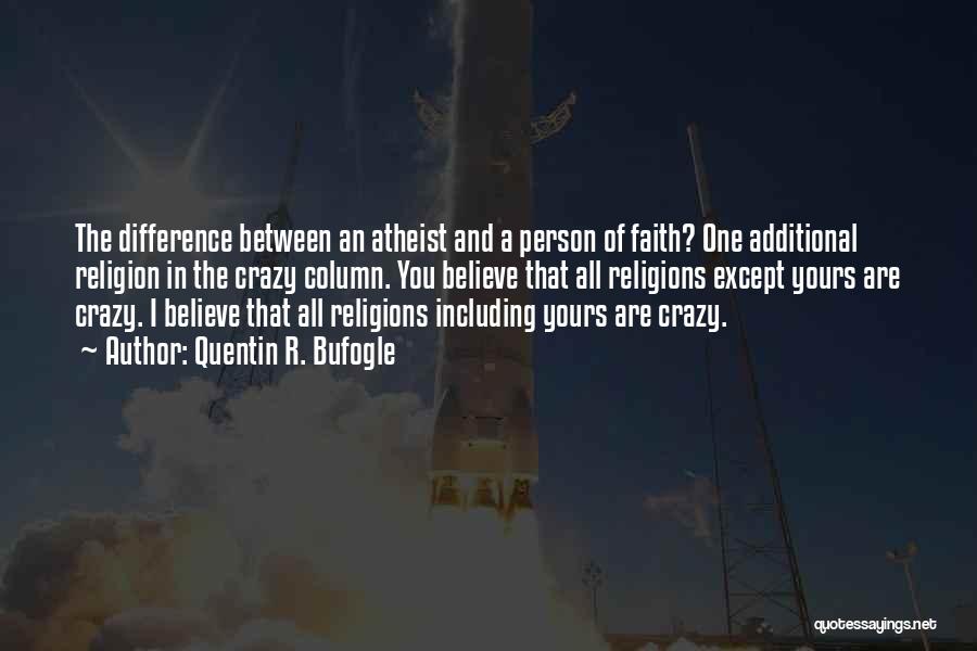 Quentin R. Bufogle Quotes: The Difference Between An Atheist And A Person Of Faith? One Additional Religion In The Crazy Column. You Believe That