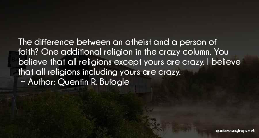 Quentin R. Bufogle Quotes: The Difference Between An Atheist And A Person Of Faith? One Additional Religion In The Crazy Column. You Believe That