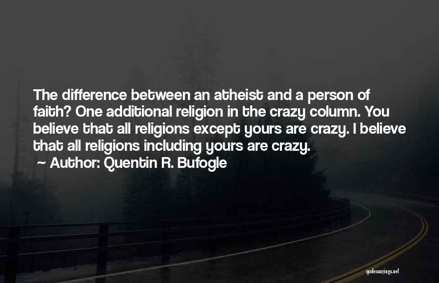 Quentin R. Bufogle Quotes: The Difference Between An Atheist And A Person Of Faith? One Additional Religion In The Crazy Column. You Believe That
