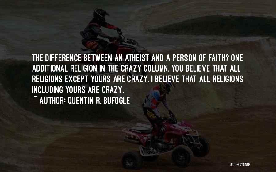 Quentin R. Bufogle Quotes: The Difference Between An Atheist And A Person Of Faith? One Additional Religion In The Crazy Column. You Believe That
