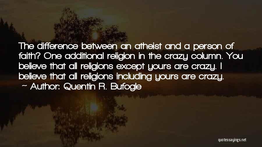 Quentin R. Bufogle Quotes: The Difference Between An Atheist And A Person Of Faith? One Additional Religion In The Crazy Column. You Believe That