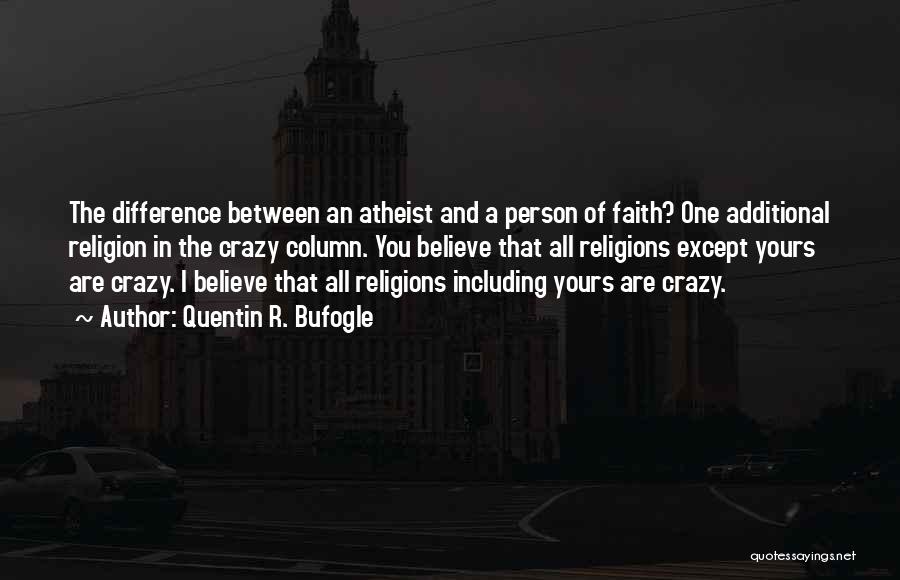 Quentin R. Bufogle Quotes: The Difference Between An Atheist And A Person Of Faith? One Additional Religion In The Crazy Column. You Believe That