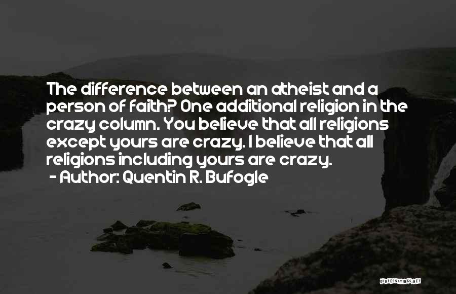 Quentin R. Bufogle Quotes: The Difference Between An Atheist And A Person Of Faith? One Additional Religion In The Crazy Column. You Believe That